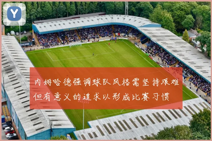 内姆哈德强调球队风格需坚持艰难但有意义的追求以形成比赛习惯