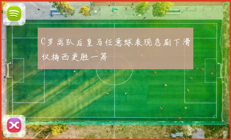 C罗离队后皇马任意球表现急剧下滑仅梅西更胜一筹