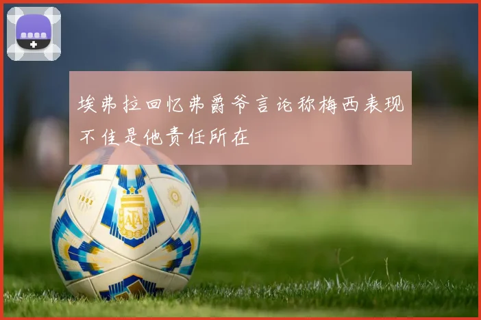 埃弗拉回忆弗爵爷言论称梅西表现不佳是他责任所在