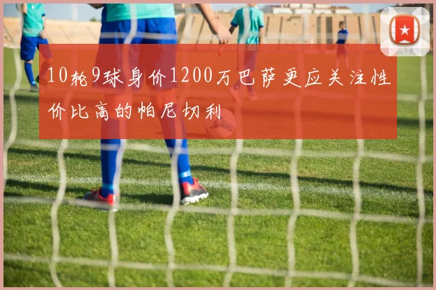 10轮9球身价1200万巴萨更应关注性价比高的帕尼切利