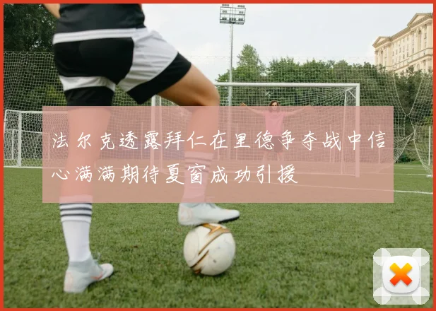 法尔克透露拜仁在里德争夺战中信心满满期待夏窗成功引援
