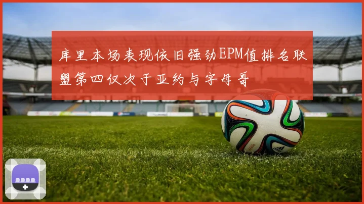 库里本场表现依旧强劲EPM值排名联盟第四仅次于亚约与字母哥
