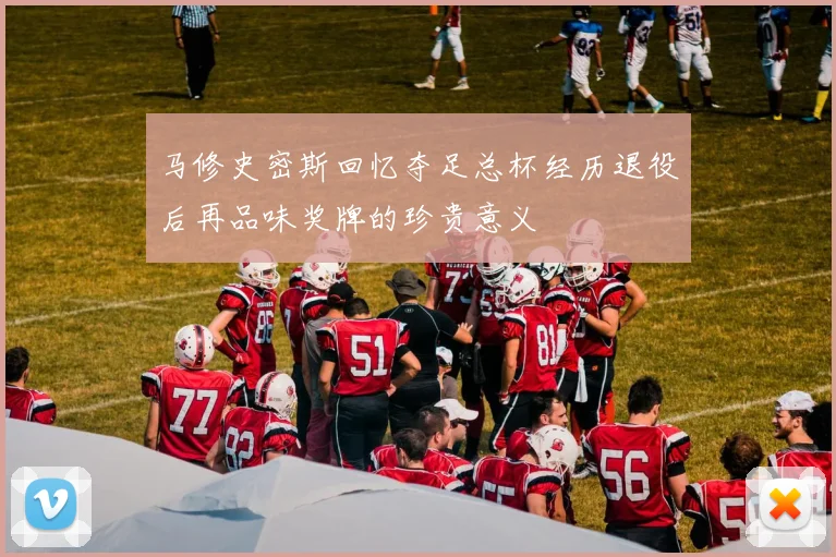 马修史密斯回忆夺足总杯经历退役后再品味奖牌的珍贵意义