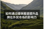 如何通过媒体报道提升品牌在外贸市场的影响