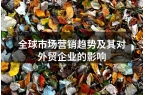 全球市场营销趋势及其对外贸企业的影响