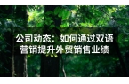 公司动态：如何通过双语营销提升外贸销售业