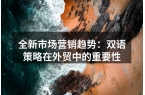 全新市场营销趋势：双语策略在外贸中的重要